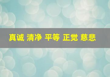 真诚 清净 平等 正觉 慈悲